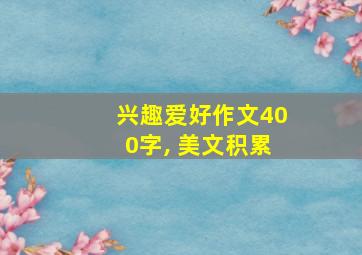 兴趣爱好作文400字, 美文积累